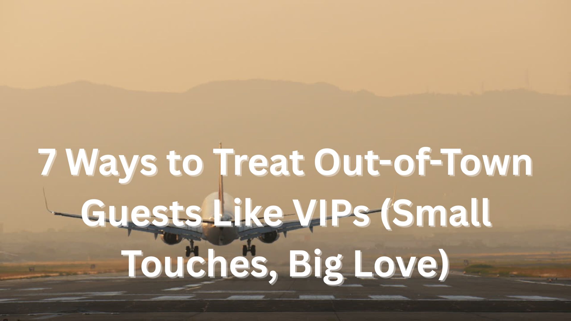 7 Ways to Treat Out-of-Town Guests Like VIPs
